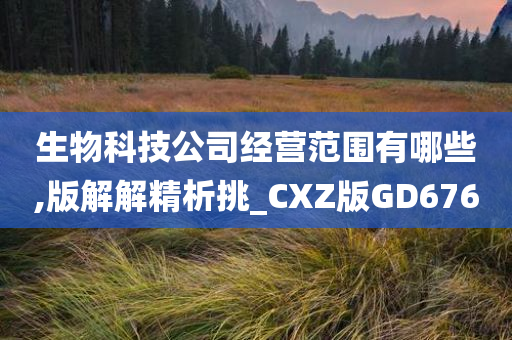 生物科技公司经营范围有哪些,版解解精析挑_CXZ版GD676