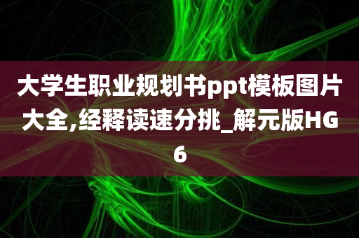 大学生职业规划书ppt模板图片大全,经释读速分挑_解元版HG6