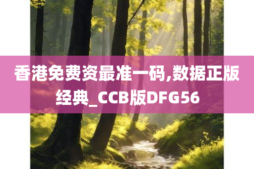 香港免费资最准一码,数据正版经典_CCB版DFG56