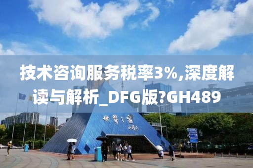 技术咨询服务税率3%,深度解读与解析_DFG版?GH489