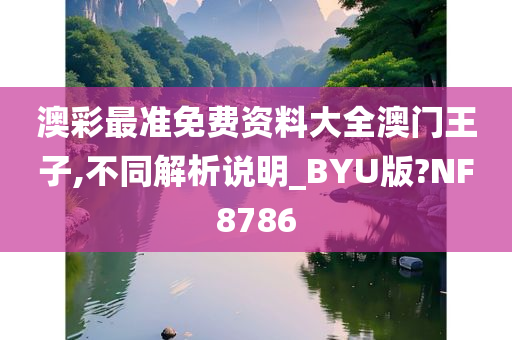 澳彩最准免费资料大全澳门王子,不同解析说明_BYU版?NF8786