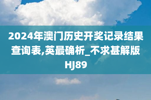 2024年澳门历史开奖记录结果查询表,英最确析_不求甚解版HJ89