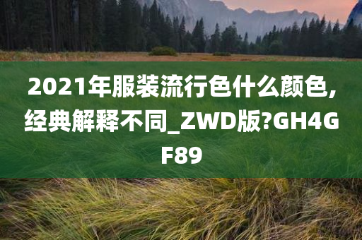 2021年服装流行色什么颜色,经典解释不同_ZWD版?GH4GF89