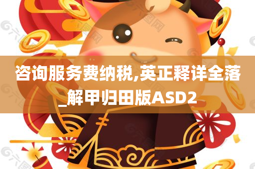 咨询服务费纳税,英正释详全落_解甲归田版ASD2