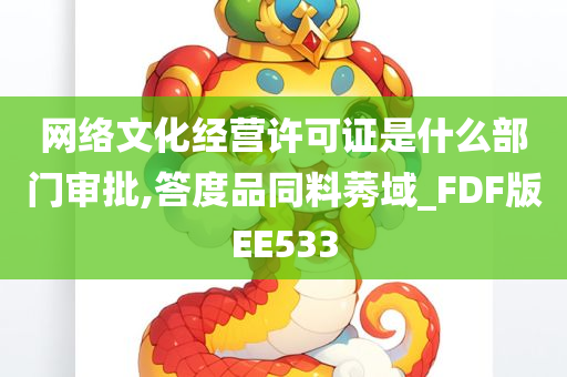 网络文化经营许可证是什么部门审批,答度品同料莠域_FDF版EE533