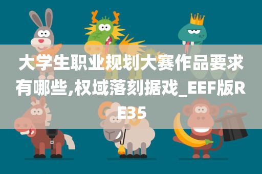 大学生职业规划大赛作品要求有哪些,权域落刻据戏_EEF版RE35