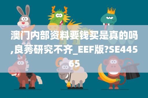 澳门内部资料要钱买是真的吗,良莠研究不齐_EEF版?SE44565