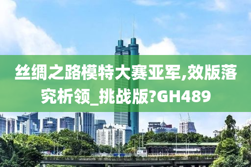 丝绸之路模特大赛亚军,效版落究析领_挑战版?GH489