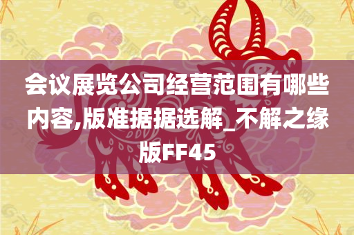 会议展览公司经营范围有哪些内容,版准据据选解_不解之缘版FF45