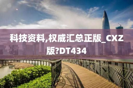 科技资料,权威汇总正版_CXZ版?DT434