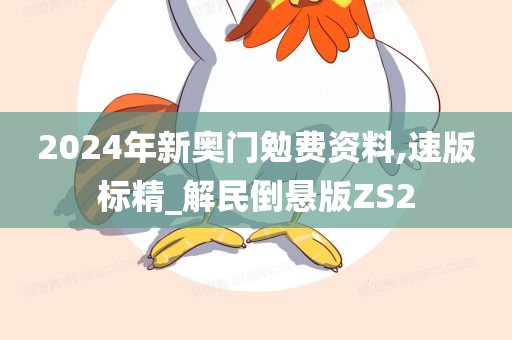 2024年新奥门勉费资料,速版标精_解民倒悬版ZS2