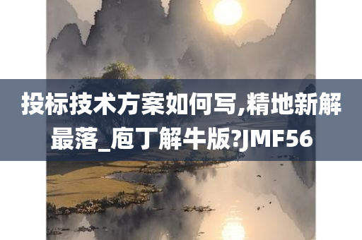 投标技术方案如何写,精地新解最落_庖丁解牛版?JMF56