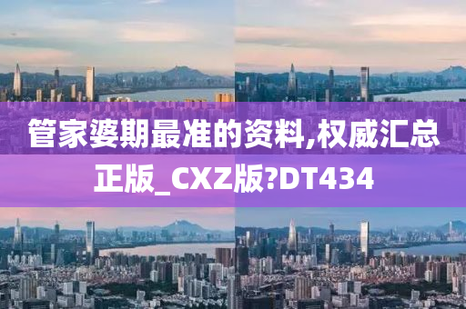 管家婆期最准的资料,权威汇总正版_CXZ版?DT434