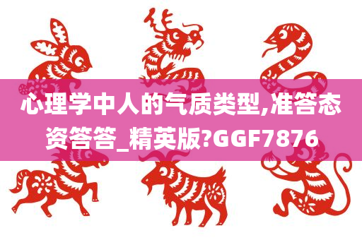 心理学中人的气质类型,准答态资答答_精英版?GGF7876