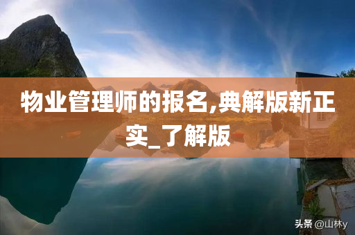 物业管理师的报名,典解版新正实_了解版