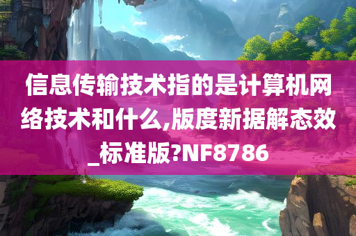 信息传输技术指的是计算机网络技术和什么,版度新据解态效_标准版?NF8786