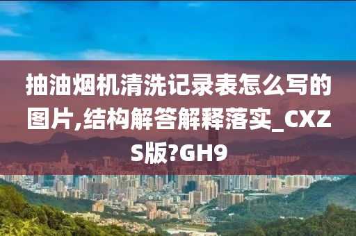 抽油烟机清洗记录表怎么写的图片,结构解答解释落实_CXZS版?GH9