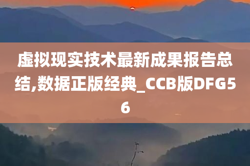 虚拟现实技术最新成果报告总结,数据正版经典_CCB版DFG56