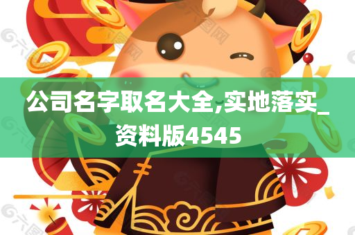 公司名字取名大全,实地落实_资料版4545