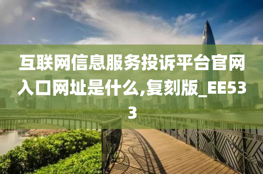 互联网信息服务投诉平台官网入口网址是什么,复刻版_EE533