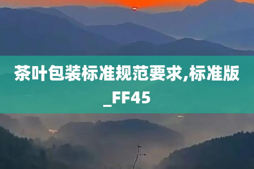 茶叶包装标准规范要求,标准版_FF45