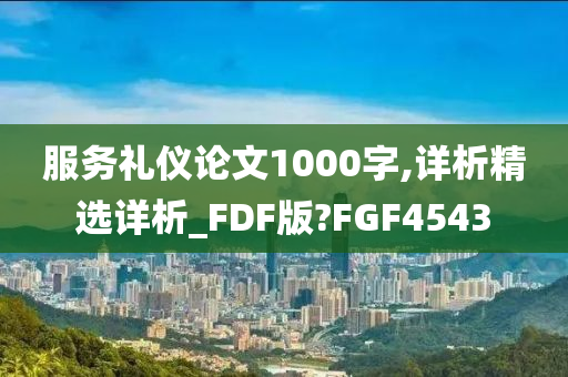 服务礼仪论文1000字,详析精选详析_FDF版?FGF4543