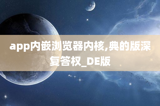 app内嵌浏览器内核,典的版深复答权_DE版