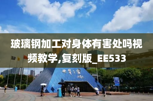 玻璃钢加工对身体有害处吗视频教学,复刻版_EE533