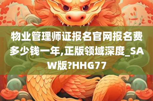 物业管理师证报名官网报名费多少钱一年,正版领域深度_SAW版?HHG77