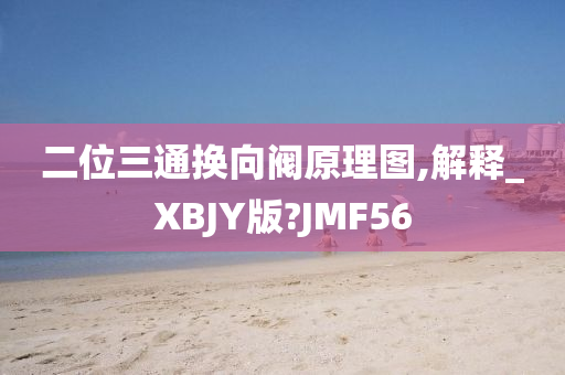 二位三通换向阀原理图,解释_XBJY版?JMF56