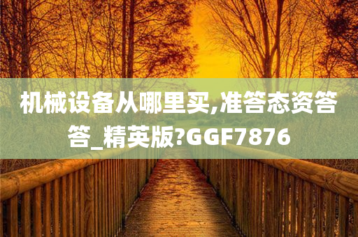 机械设备从哪里买,准答态资答答_精英版?GGF7876