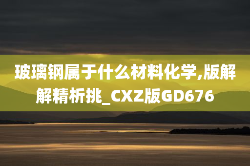 玻璃钢属于什么材料化学,版解解精析挑_CXZ版GD676