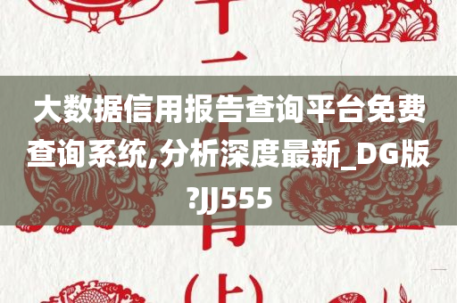 大数据信用报告查询平台免费查询系统,分析深度最新_DG版?JJ555