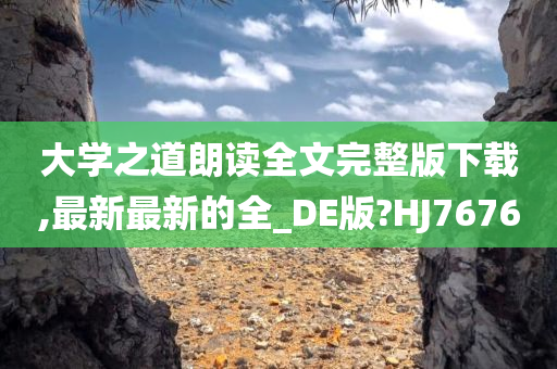 大学之道朗读全文完整版下载,最新最新的全_DE版?HJ7676