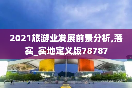 2021旅游业发展前景分析,落实_实地定义版78787