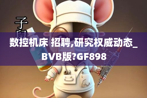 数控机床 招聘,研究权威动态_BVB版?GF898