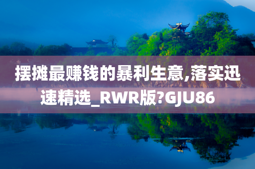 摆摊最赚钱的暴利生意,落实迅速精选_RWR版?GJU86