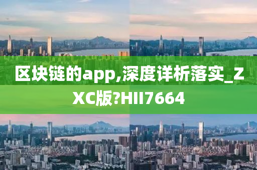 区块链的app,深度详析落实_ZXC版?HII7664