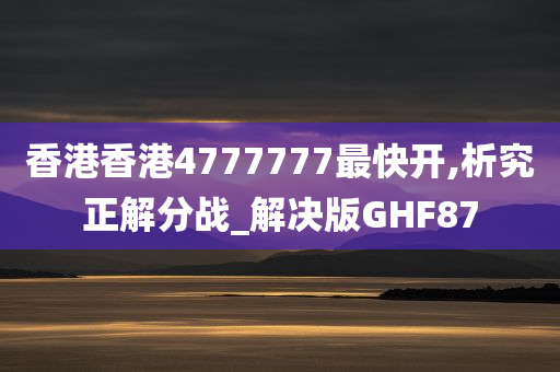 香港香港4777777最快开,析究正解分战_解决版GHF87