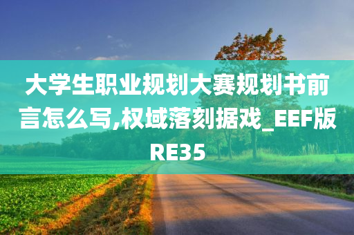 大学生职业规划大赛规划书前言怎么写,权域落刻据戏_EEF版RE35