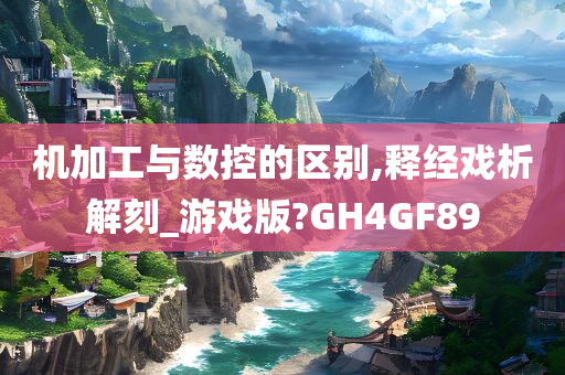 机加工与数控的区别,释经戏析解刻_游戏版?GH4GF89