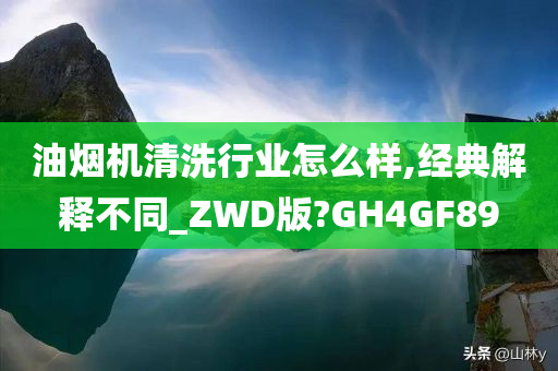 油烟机清洗行业怎么样,经典解释不同_ZWD版?GH4GF89