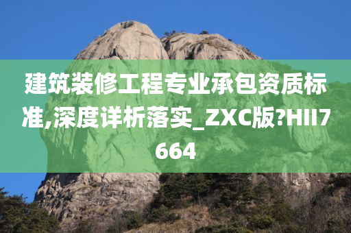 建筑装修工程专业承包资质标准,深度详析落实_ZXC版?HII7664