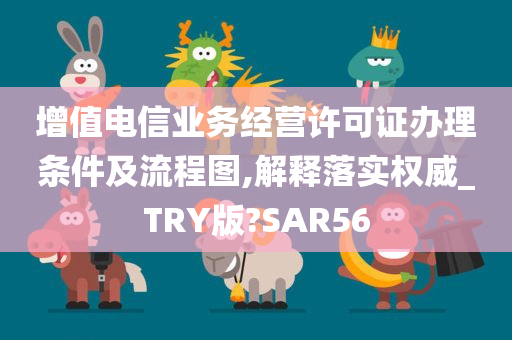 增值电信业务经营许可证办理条件及流程图,解释落实权威_TRY版?SAR56