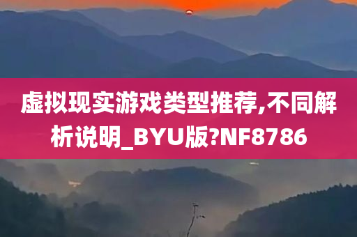 虚拟现实游戏类型推荐,不同解析说明_BYU版?NF8786