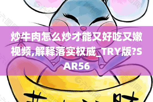 炒牛肉怎么炒才能又好吃又嫩视频,解释落实权威_TRY版?SAR56