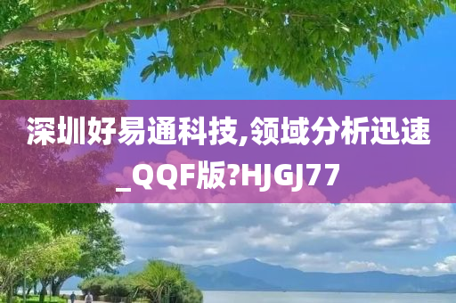 深圳好易通科技,领域分析迅速_QQF版?HJGJ77