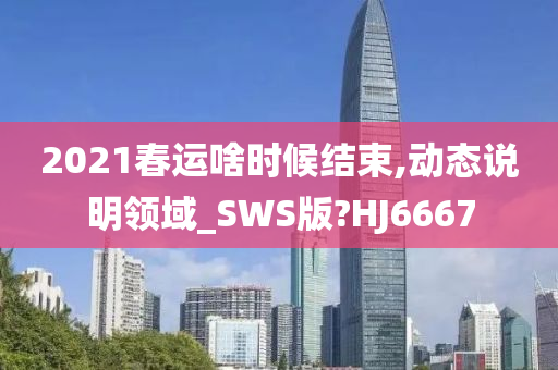 2021春运啥时候结束,动态说明领域_SWS版?HJ6667