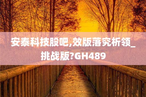 安泰科技股吧,效版落究析领_挑战版?GH489