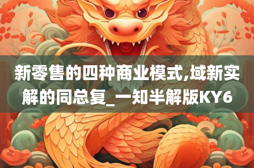 新零售的四种商业模式,域新实解的同总复_一知半解版KY6